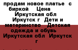 продам новое платье, с биркой. › Цена ­ 670 - Иркутская обл., Иркутск г. Дети и материнство » Детская одежда и обувь   . Иркутская обл.,Иркутск г.